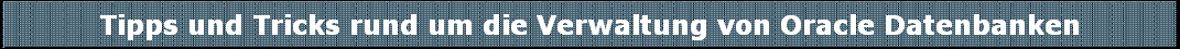 Tipps und Tricks rund um die Verwaltung von Oracle Datenbanken